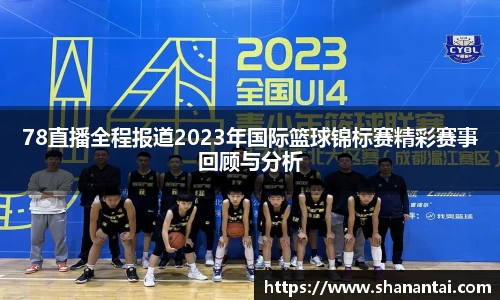 78直播全程报道2023年国际篮球锦标赛精彩赛事回顾与分析
