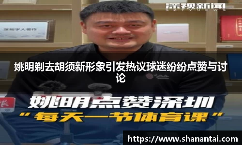 姚明剃去胡须新形象引发热议球迷纷纷点赞与讨论