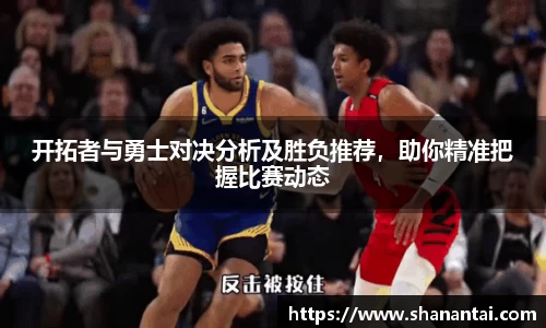 开拓者与勇士对决分析及胜负推荐，助你精准把握比赛动态