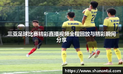 三亚足球比赛精彩直播视频全程回放与精彩瞬间分享